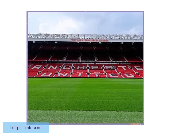 英超曼联正式宣布完成老特拉福德球场临时修缮工作